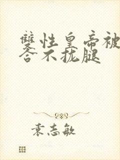 双性皇帝被c得合不拢腿