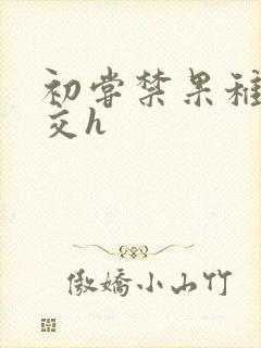 初尝禁果稚嫩宫交h