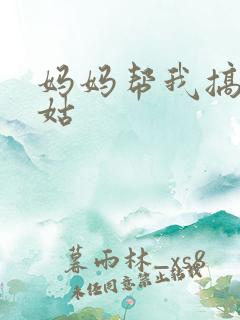 妈妈帮我搞定姑姑