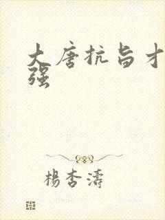 大唐抗旨才能变强