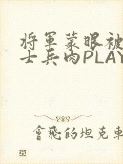 将军蒙眼被自己士兵肉PLAY