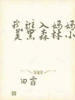我进入妈妈的肥美黑森林小说