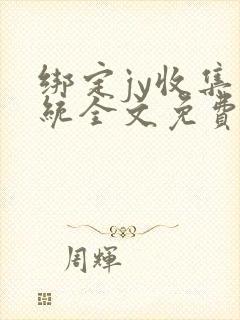 绑定jy收集系统全文免费阅读