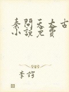 秦问天太古神王小说免费