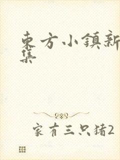 东方小镇新片合集