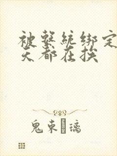 被系统绑定后每天都在挨