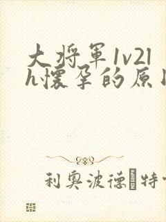 大将军1v2lh怀孕的原因