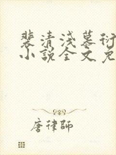 裴清浅慕衍之的小说全文免费阅读