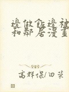 边做饭边被躁我和邻居漫画