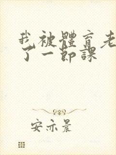 我被体育老师c了一节课