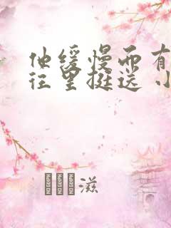 他缓慢而有力的往里挺送 小说