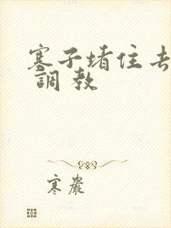 塞子堵住去上学 调 教