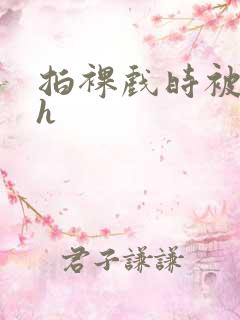 拍裸戏时被c了h