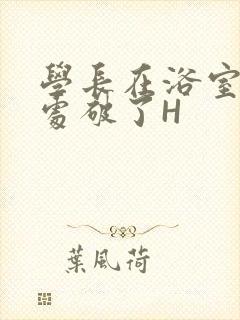 学长在浴室把我处破了H