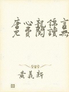 唐心龙锦言小说免费阅读无弹窗