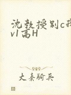 沈教授别c我1v1高H