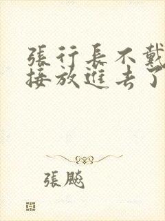 张行长不戴套直接放进去了