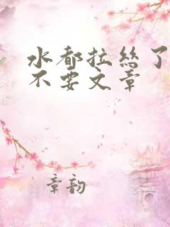 水都拉丝了还说不要文章