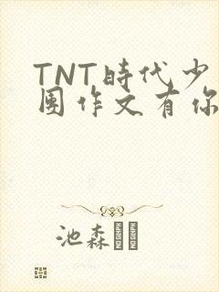 TNT时代少年团作文有你真好