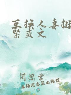 互换人妻挺进好紧爽文