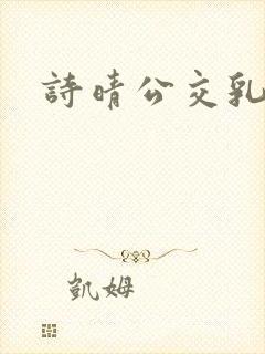 诗晴公交乳欲乱