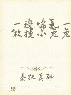 一边喘气一边叫做摸小兔兔小作文