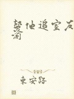 帮他追室友宋千渝