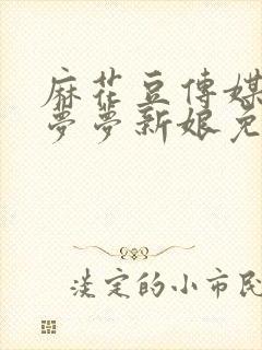 麻花豆传媒剧吴梦梦新娘免费