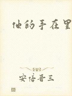 他的手在里面动