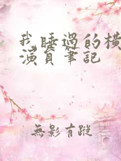 我睡过的横店女演员笔记