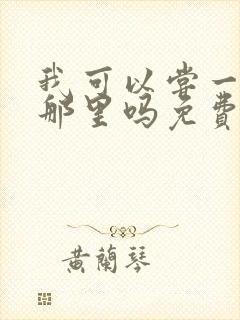 我可以尝一下你那里吗免费