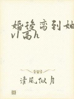 婚后脔到她哭1v1高h