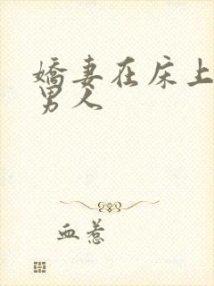 娇妻在床上迎合男人