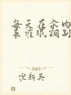 每天在汆肉中醒来催眠调制