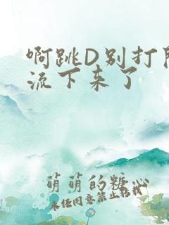 啊跳D别打开水流下来了