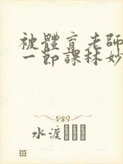 被体育老师c了一节课林妙妙