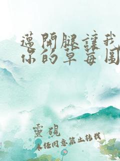 迈开腿让我看看你的草莓图