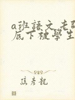 a班语文老师私底下被学生称为