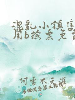 混乱小镇售票员用b检票免费全文