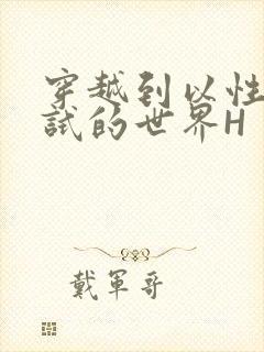 穿越到以性为考试的世界H