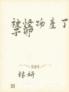 被怪物产了一肚子卵