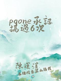 pgone承认搞过6次