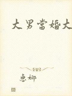 大男当婚大结局