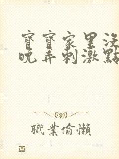 宝宝家里没人今晚弄刺激点