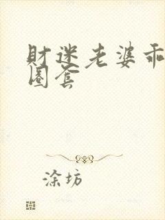 财迷老婆乖乖入圈套