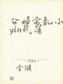 公妇仑乱小说你yin我荡