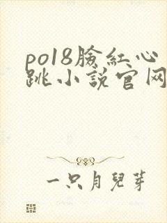 po18脸红心跳小说官网无弹窗