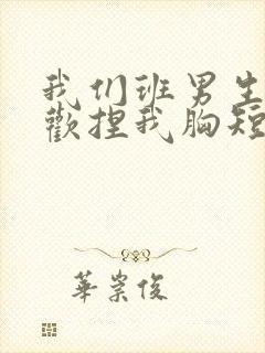 我们班男生都喜欢捏我胸短文