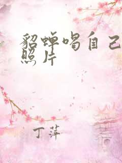 貂蝉喝自己乳液照片