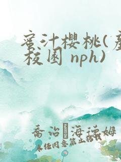 蜜汁樱桃(产奶 校园 nph)